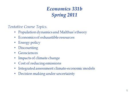 Economics 331b Spring 2011 Tentative Course Topics. Population dynamics and Malthus’s theory Economics of exhaustible resources Energy policy Discounting.