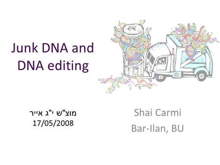 Junk DNA and DNA editing Shai Carmi Bar-Ilan, BU מוצ  ש י  ג אייר 17/05/2008.
