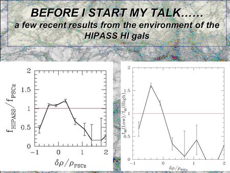 BEFORE I START MY TALK…… a few recent results from the environment of the HIPASS HI gals.