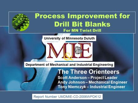 Process Improvement for Drill Bit Blanks For MN Twist Drill The Three Orienteers Scott Anderson – Project Leader Andy Johnson – Mechanical Engineer Tony.