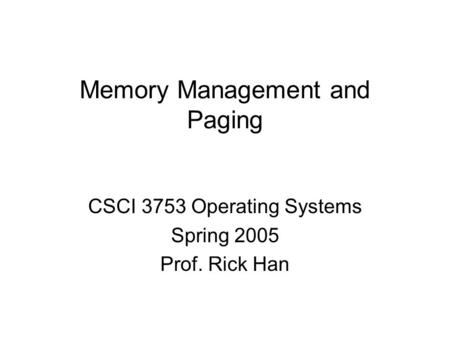 Memory Management and Paging CSCI 3753 Operating Systems Spring 2005 Prof. Rick Han.