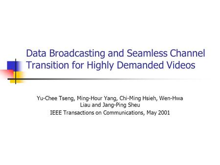 Data Broadcasting and Seamless Channel Transition for Highly Demanded Videos Yu-Chee Tseng, Ming-Hour Yang, Chi-Ming Hsieh, Wen-Hwa Liau and Jang-Ping.