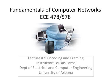 Fundamentals of Computer Networks ECE 478/578 Lecture #3: Encoding and Framing Instructor: Loukas Lazos Dept of Electrical and Computer Engineering University.