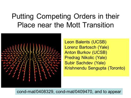 Putting Competing Orders in their Place near the Mott Transition Leon Balents (UCSB) Lorenz Bartosch (Yale) Anton Burkov (UCSB) Predrag Nikolic (Yale)