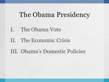 The Obama Presidency I.The Obama Vote II.The Economic Crisis III.Obama’s Domestic Policies.