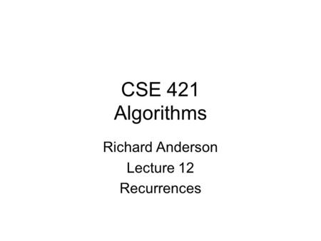 CSE 421 Algorithms Richard Anderson Lecture 12 Recurrences.