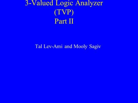 3-Valued Logic Analyzer (TVP) Part II Tal Lev-Ami and Mooly Sagiv.