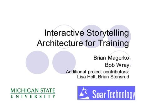Interactive Storytelling Architecture for Training Brian Magerko Bob Wray Additional project contributors: Lisa Holt, Brian Stensrud.