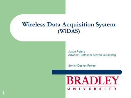 Wireless Data Acquisition System (WiDAS) Justin Peters Advisor: Professor Steven Gutschlag Senior Design Project 1.