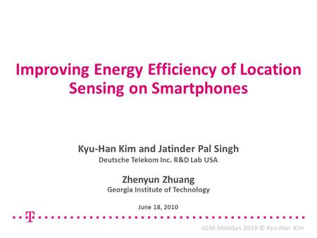 Improving Energy Efficiency of Location Sensing on Smartphones Kyu-Han Kim and Jatinder Pal Singh Deutsche Telekom Inc. R&D Lab USA Zhenyun Zhuang Georgia.