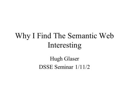 Why I Find The Semantic Web Interesting Hugh Glaser DSSE Seminar 1/11/2.