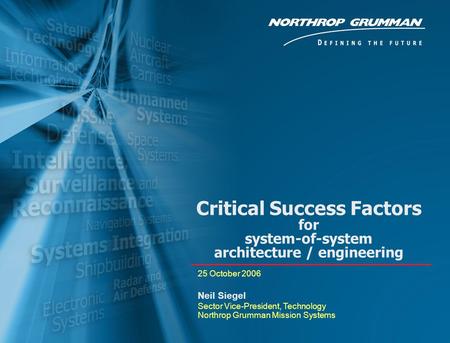 Copyright 2005 Northrop Grumman Corporation 0 Critical Success Factors for system-of-system architecture / engineering 25 October 2006 Neil Siegel Sector.
