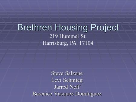 Brethren Housing Project Steve Salzone Levi Schmieg Jarred Neff Berenice Vasquez-Dominguez 219 Hummel St. Harrisburg, PA 17104.