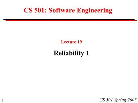 1 CS 501 Spring 2005 CS 501: Software Engineering Lecture 19 Reliability 1.