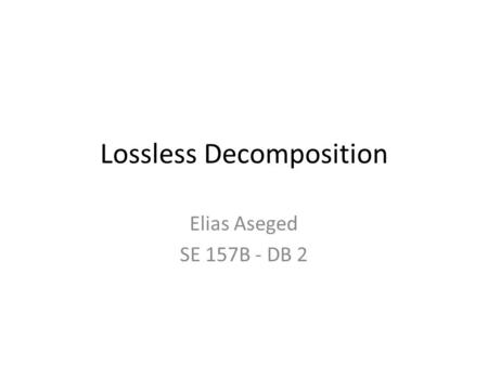 Lossless Decomposition Elias Aseged SE 157B - DB 2.