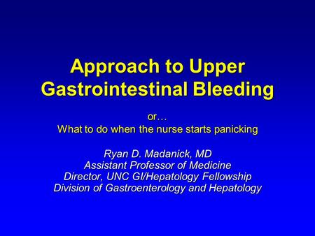 Approach to Upper Gastrointestinal Bleeding Ryan D. Madanick, MD Assistant Professor of Medicine Director, UNC GI/Hepatology Fellowship Division of Gastroenterology.