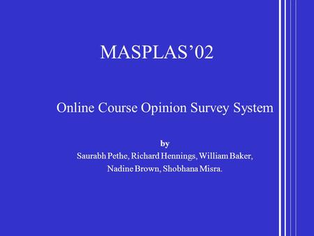 MASPLAS’02 Online Course Opinion Survey System by Saurabh Pethe, Richard Hennings, William Baker, Nadine Brown, Shobhana Misra.