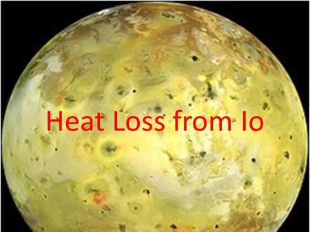 Heat Loss from Io. What’s an Io? Io is one of Jupiter’s largest moons Most volcanically active body in the solar system Reshapes itself at least every.