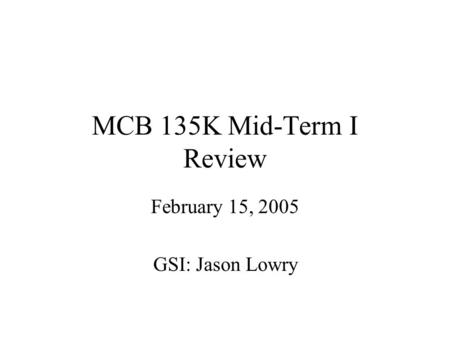 MCB 135K Mid-Term I Review February 15, 2005 GSI: Jason Lowry.