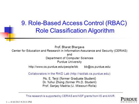 1 --- 6/16/2015 9:20:53 PM 9. Role-Based Access Control (RBAC) Role Classification Algorithm Prof. Bharat Bhargava Center for Education and Research in.
