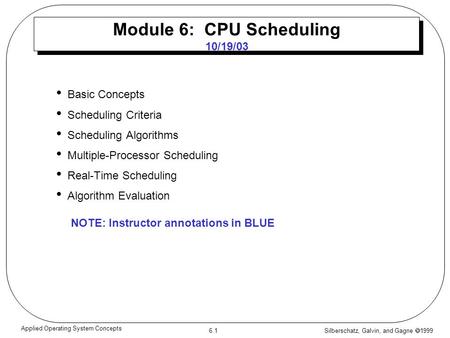 Silberschatz, Galvin, and Gagne  1999 6.1 Applied Operating System Concepts Module 6: CPU Scheduling 10/19/03 Basic Concepts Scheduling Criteria Scheduling.