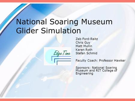National Soaring Museum Glider Simulation Zeb Ford-Reitz Chris Guy Matt Mullin Karen Roth Stefan Schmid Faculty Coach: Professor Hawker Sponsors: National.