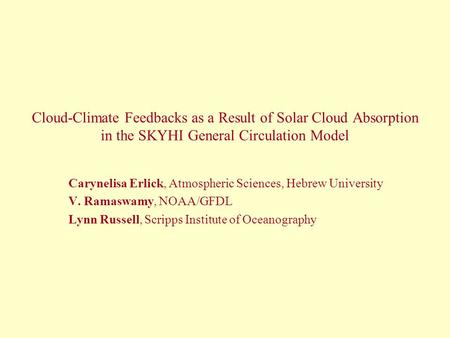 Cloud-Climate Feedbacks as a Result of Solar Cloud Absorption in the SKYHI General Circulation Model Carynelisa Erlick, Atmospheric Sciences, Hebrew University.