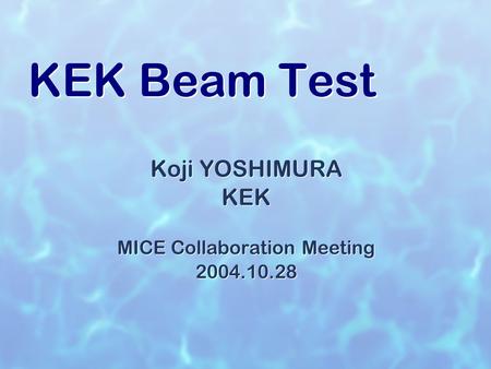 KEK Beam Test Koji YOSHIMURA KEK MICE Collaboration Meeting 2004.10.28 Koji YOSHIMURA KEK MICE Collaboration Meeting 2004.10.28.