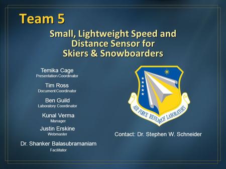 Team 5 Small, Lightweight Speed and Distance Sensor for Skiers & Snowboarders Kunal Verma Manager Justin Erskine Webmaster Temika Cage Presentation Coordinator.