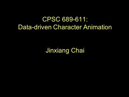 CPSC 689-611: Data-driven Character Animation Jinxiang Chai.
