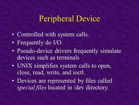 Peripheral Device Controlled with system calls. Frequently do I/O. Pseudo-device drivers frequently simulate devices such as terminals UNIX simplifies.