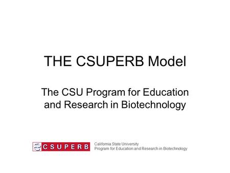 THE CSUPERB Model The CSU Program for Education and Research in Biotechnology California State University Program for Education and Research in Biotechnology.