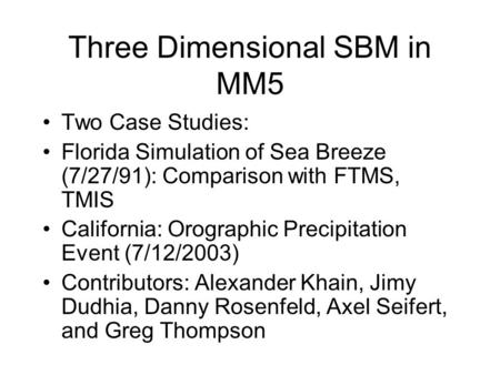 Three Dimensional SBM in MM5 Two Case Studies: Florida Simulation of Sea Breeze (7/27/91): Comparison with FTMS, TMIS California: Orographic Precipitation.