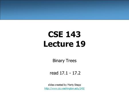 CSE 143 Lecture 19 Binary Trees read 17.1 - 17.2 slides created by Marty Stepp