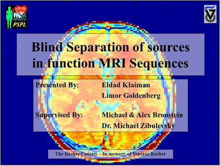 Blind Separation of sources in function MRI Sequences Presented By:Eldad Klaiman Limor Goldenberg Supervised By: Michael & Alex Bronstein Dr. Michael Zibulevsky.