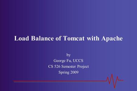 Load Balance of Tomcat with Apache by George Fu, UCCS CS 526 Semester Project Spring 2009.