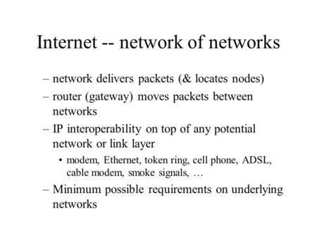 Internet -- network of networks –network delivers packets (& locates nodes) –router (gateway) moves packets between networks –IP interoperability on top.