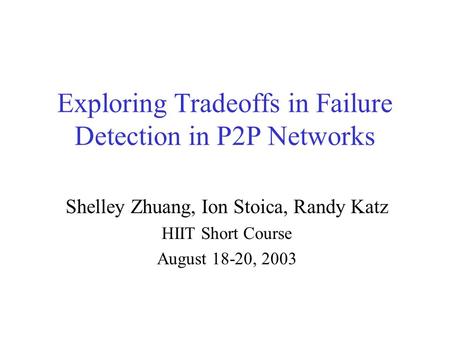 Exploring Tradeoffs in Failure Detection in P2P Networks Shelley Zhuang, Ion Stoica, Randy Katz HIIT Short Course August 18-20, 2003.
