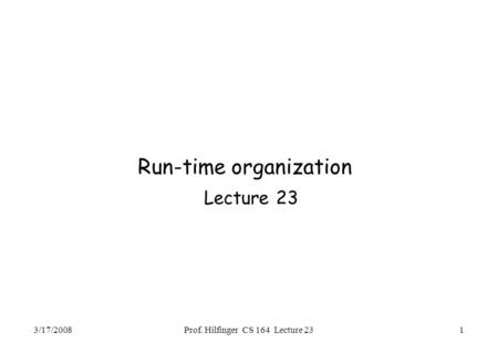 3/17/2008Prof. Hilfinger CS 164 Lecture 231 Run-time organization Lecture 23.