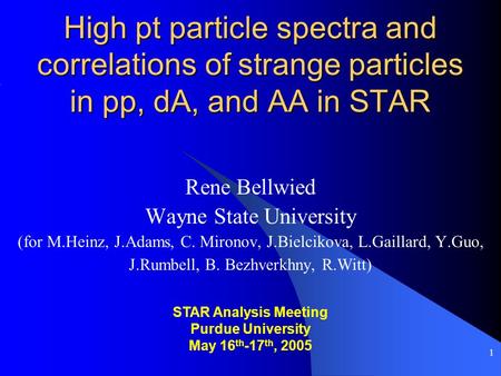 1 High pt particle spectra and correlations of strange particles in pp, dA, and AA in STAR Rene Bellwied Wayne State University (for M.Heinz, J.Adams,