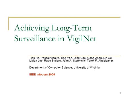 1 Achieving Long-Term Surveillance in VigilNet Tian He, Pascal Vicaire, Ting Yan, Qing Cao, Gang Zhou, Lin Gu, Liqian Luo, Radu Stoleru, John A. Stankovic,