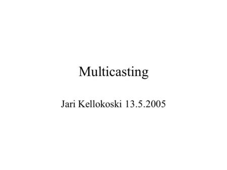 Multicasting Jari Kellokoski 13.5.2005 Introduction When a unicast address identifies a sigle IP interface Then a broadcast address identifies all IP.
