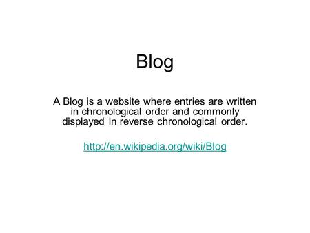 Blog A Blog is a website where entries are written in chronological order and commonly displayed in reverse chronological order.