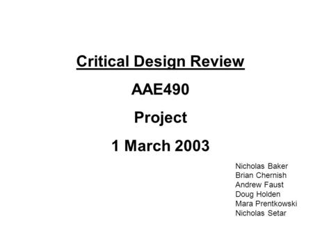Critical Design Review AAE490 Project 1 March 2003 Nicholas Baker Brian Chernish Andrew Faust Doug Holden Mara Prentkowski Nicholas Setar.
