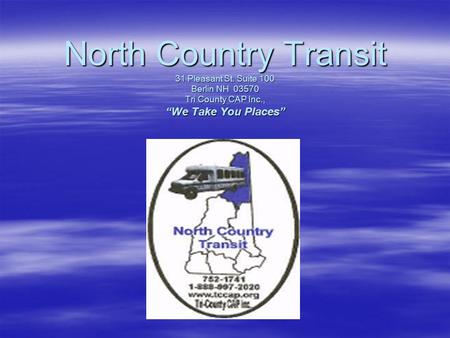 North Country Transit 31 Pleasant St. Suite 100 Berlin NH 03570 Tri County CAP Inc., “We Take You Places”