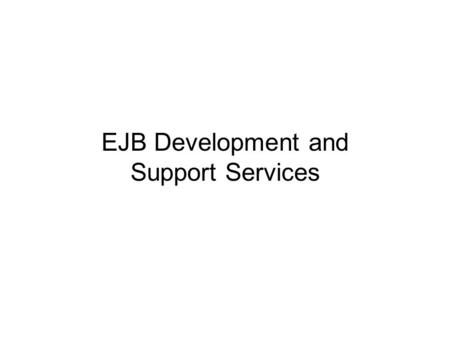 EJB Development and Support Services. EJB Development and Support Services Topics to be Covered: EJB Design Bean/Container Interaction Java Naming and.