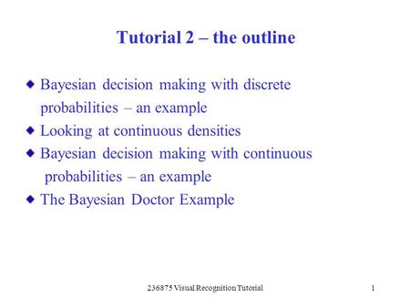 236875 Visual Recognition Tutorial1 Bayesian decision making with discrete probabilities – an example Looking at continuous densities Bayesian decision.