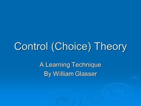 Control (Choice) Theory A Learning Technique By William Glasser.