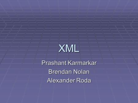 XML Prashant Karmarkar Brendan Nolan Alexander Roda.