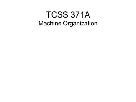 TCSS 371A Machine Organization. Getting Started Get acquainted Review syllabus Understand purpose, scope, and expectations of the course Discuss personal.